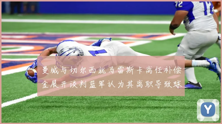 曼城与切尔西就马雷斯卡离任补偿金展开谈判蓝军认为其离职导致球队崩盘