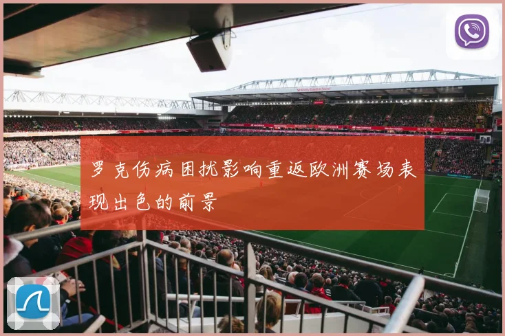 罗克伤病困扰影响重返欧洲赛场表现出色的前景