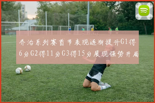 乔治系列赛首节表现逐渐提升G1得6分G2得11分G3得15分展现强势开局