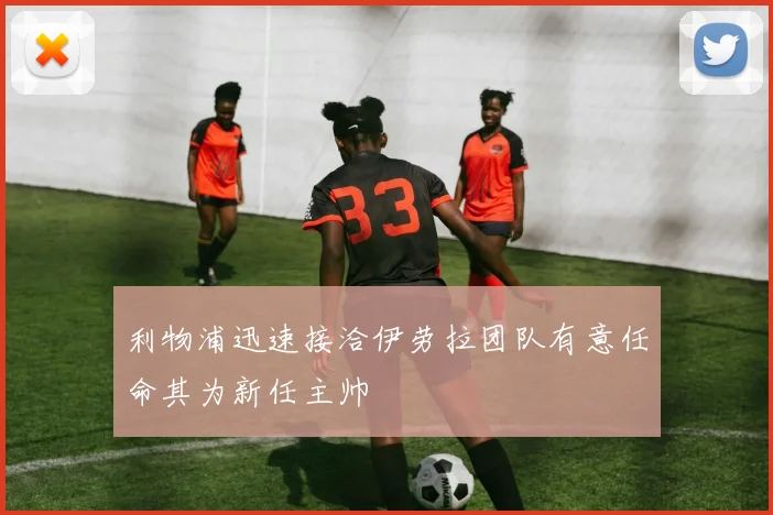 利物浦迅速接洽伊劳拉团队有意任命其为新任主帅