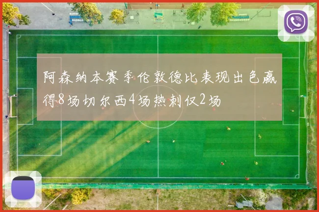 阿森纳本赛季伦敦德比表现出色赢得8场切尔西4场热刺仅2场