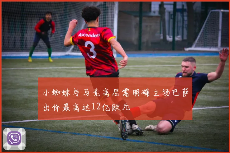 小蜘蛛与马竞高层需明确立场巴萨出价最高达12亿欧元