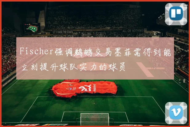 Fischer强调鹈鹕交易墨菲需得到能立刻提升球队实力的球员