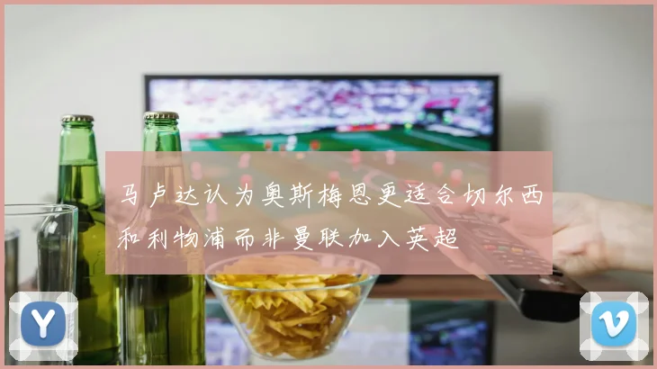 马卢达认为奥斯梅恩更适合切尔西和利物浦而非曼联加入英超