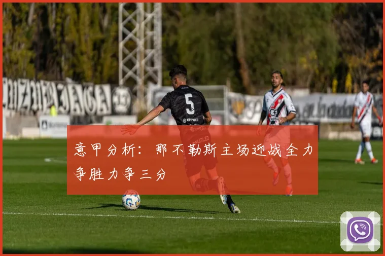 意甲分析：那不勒斯主场迎战全力争胜力争三分