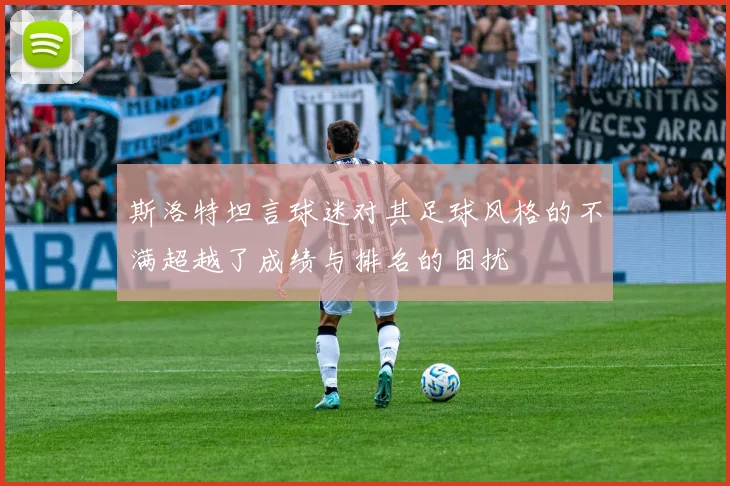 斯洛特坦言球迷对其足球风格的不满超越了成绩与排名的困扰