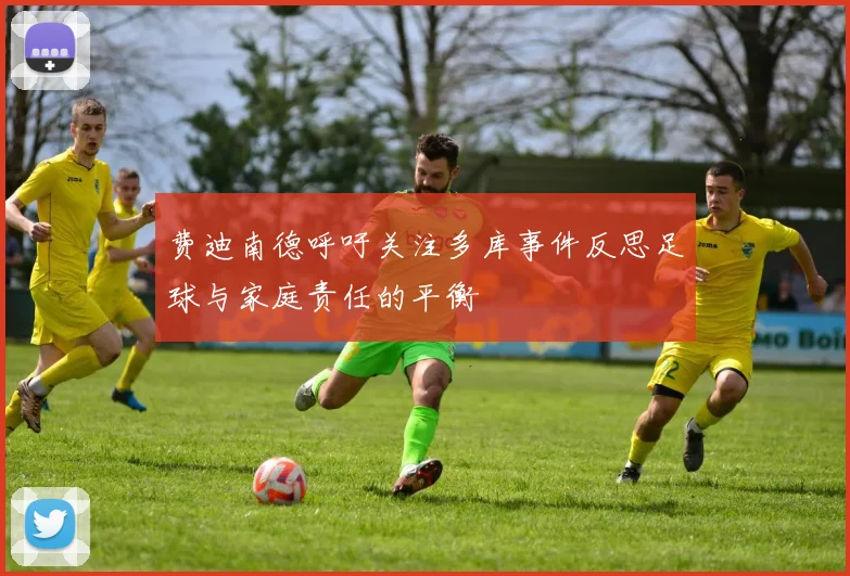 费迪南德呼吁关注多库事件反思足球与家庭责任的平衡